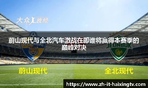 蔚山现代与全北汽车激战在即谁将赢得本赛季的巅峰对决