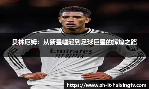 贝林厄姆：从新星崛起到足球巨星的辉煌之路