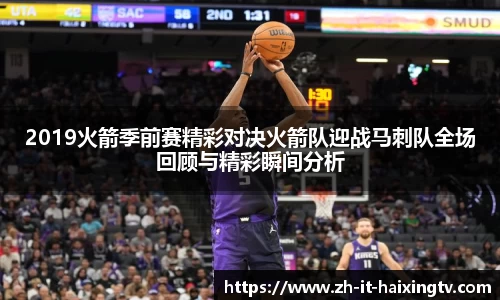 2019火箭季前赛精彩对决火箭队迎战马刺队全场回顾与精彩瞬间分析