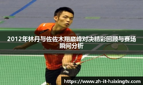 2012年林丹与佐佐木翔巅峰对决精彩回顾与赛场瞬间分析