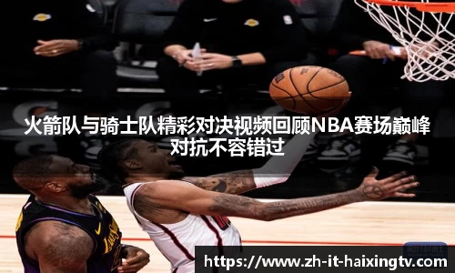 火箭队与骑士队精彩对决视频回顾NBA赛场巅峰对抗不容错过