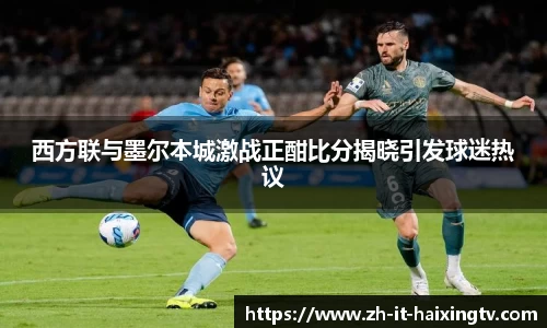 西方联与墨尔本城激战正酣比分揭晓引发球迷热议
