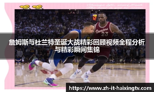 詹姆斯与杜兰特圣诞大战精彩回顾视频全程分析与精彩瞬间集锦