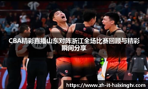 CBA精彩直播山东对阵浙江全场比赛回顾与精彩瞬间分享