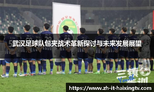 武汉足球队包夹战术革新探讨与未来发展展望