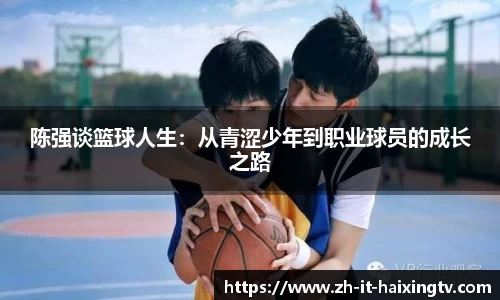 陈强谈篮球人生：从青涩少年到职业球员的成长之路