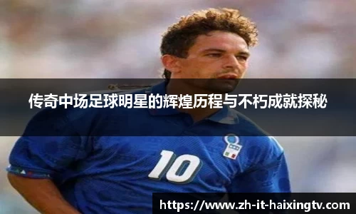 传奇中场足球明星的辉煌历程与不朽成就探秘