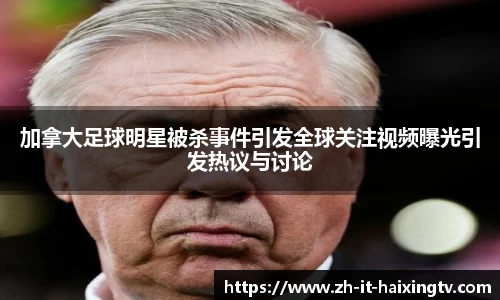 加拿大足球明星被杀事件引发全球关注视频曝光引发热议与讨论