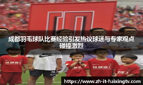 成都羽毛球队比赛经验引发热议球迷与专家观点碰撞激烈