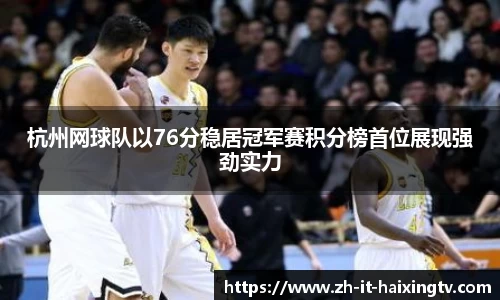 杭州网球队以76分稳居冠军赛积分榜首位展现强劲实力