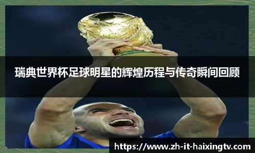 瑞典世界杯足球明星的辉煌历程与传奇瞬间回顾