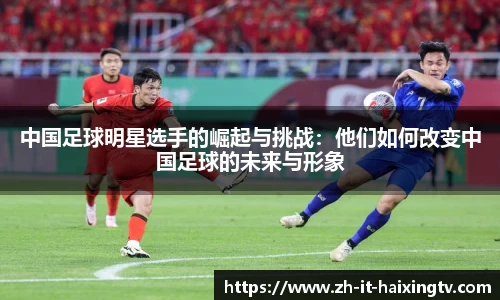 中国足球明星选手的崛起与挑战：他们如何改变中国足球的未来与形象